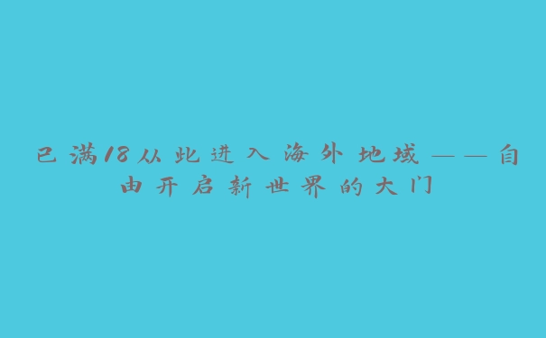 已满18从此进入海外地域——自由开启新世界的大门