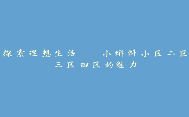 探索理想生活——小蝌蚪小区二区三区四区的魅力