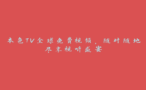 本色TV全球免费视频，随时随地尽享视听盛宴