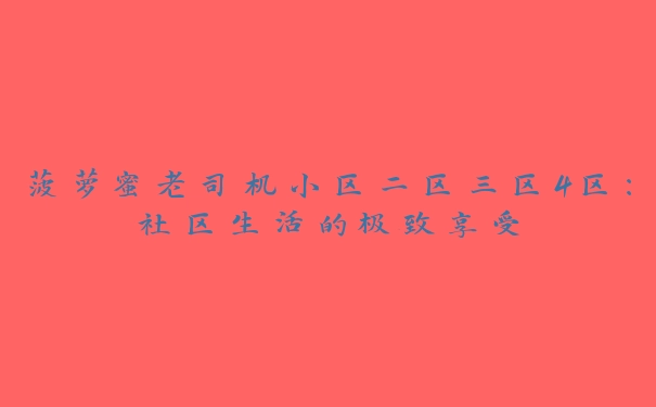 菠萝蜜老司机小区二区三区4区：社区生活的极致享受