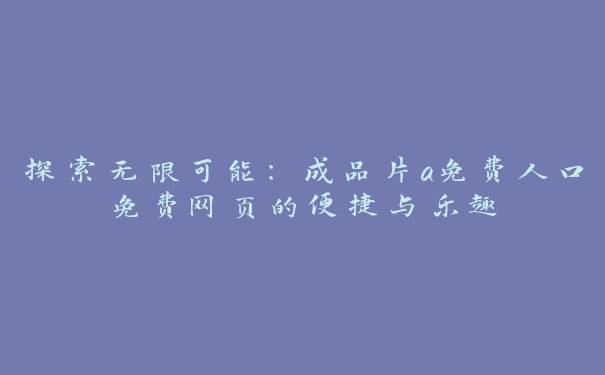 探索无限可能：成品片a免费人口免费网页的便捷与乐趣