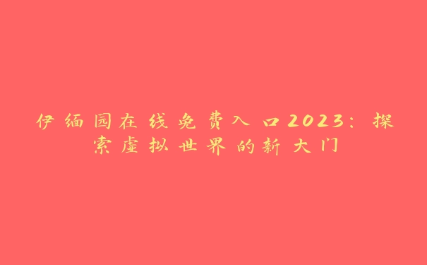 伊缅园在线免费入口2023：探索虚拟世界的新大门