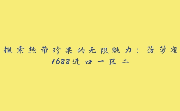 探索热带珍果的无限魅力：菠萝蜜1688进口一区二