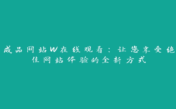 成品网站W在线观看：让您享受绝佳网站体验的全新方式