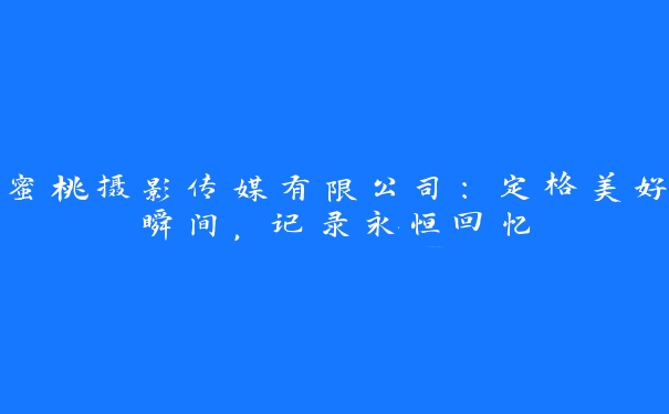 蜜桃摄影传媒有限公司：定格美好瞬间，记录永恒回忆