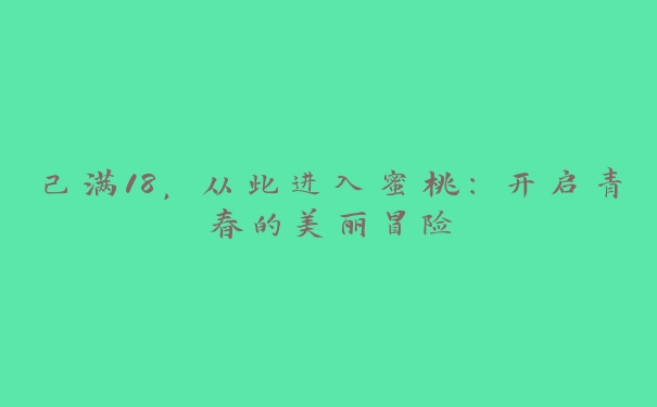 己满18，从此进入蜜桃：开启青春的美丽冒险