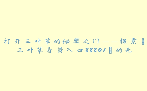 打开三叶草的秘密之门——探索“三叶草看黄入口88801”的无限可能