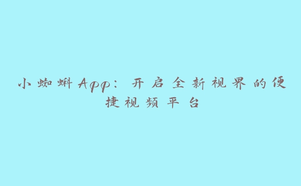 小蜘蝌App：开启全新视界的便捷视频平台