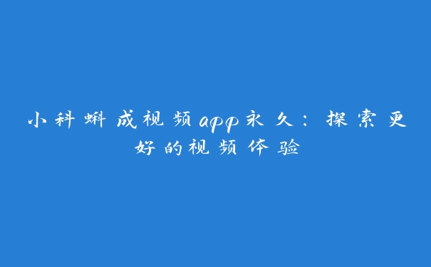 小科蝌成视频app永久：探索更好的视频体验