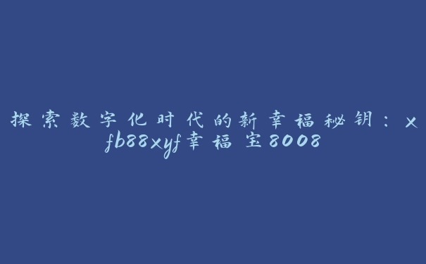 探索数字化时代的新幸福秘钥：xfb88xyf幸福宝8008