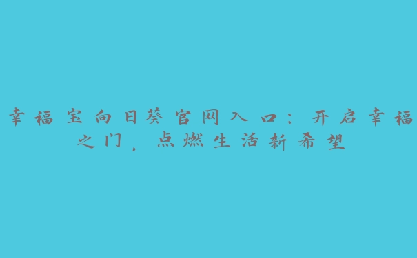 幸福宝向日葵官网入口：开启幸福之门，点燃生活新希望