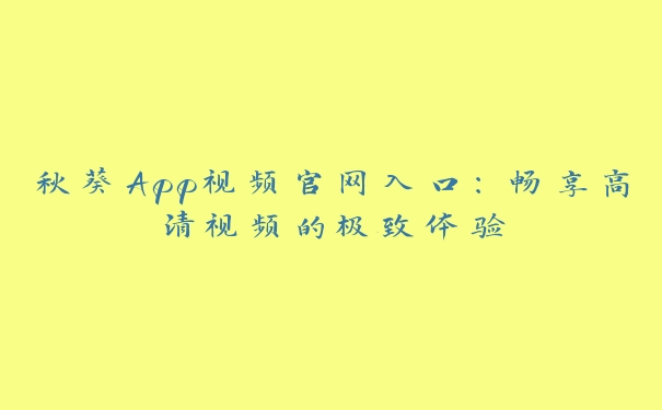 秋葵App视频官网入口：畅享高清视频的极致体验