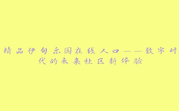 精品伊甸乐园在线人口——数字时代的未来社区新体验