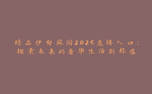 精品伊甸麻园2025直接入口：探索未来的奢华生活新标准