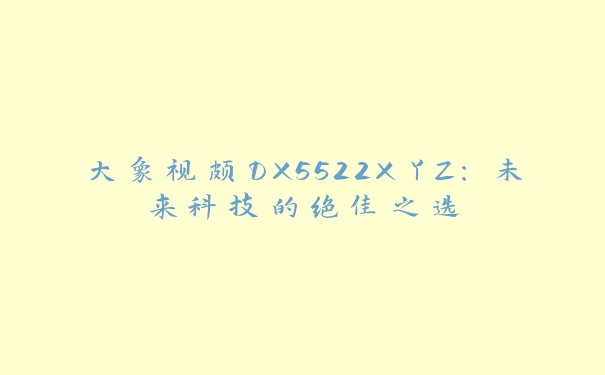 大象视颇DX5522X丫Z：未来科技的绝佳之选