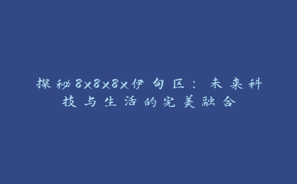 探秘8x8x8x伊甸区：未来科技与生活的完美融合