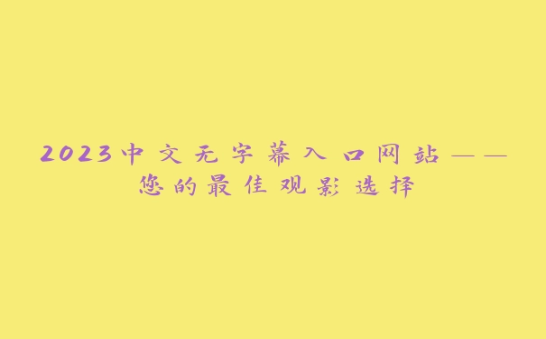 2023中文无字幕入口网站——您的最佳观影选择