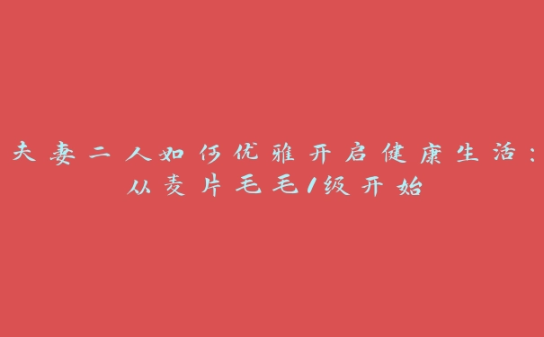 夫妻二人如何优雅开启健康生活：从麦片毛毛1级开始