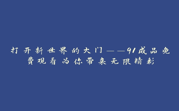 打开新世界的大门——91成品免费观看为你带来无限精彩