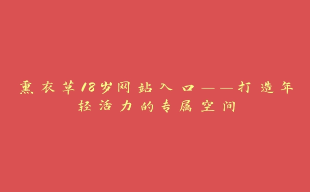 熏衣草18岁网站入口——打造年轻活力的专属空间