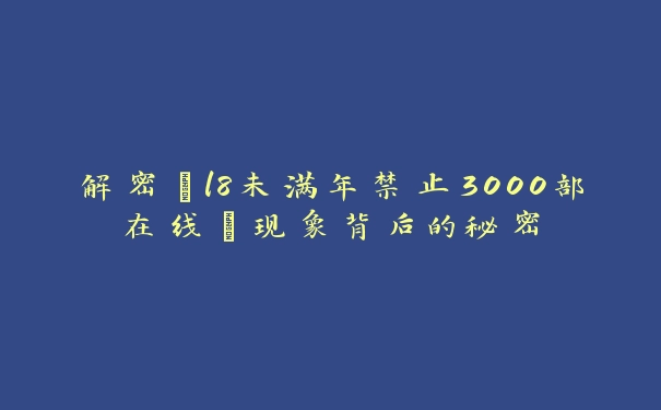 解密“l8未满年禁止3000部在线”现象背后的秘密