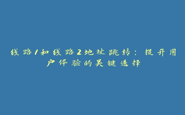 线路1和线路2地址跳转：提升用户体验的关键选择