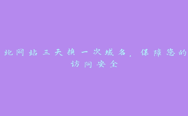 此网站三天换一次域名，保障您的访问安全