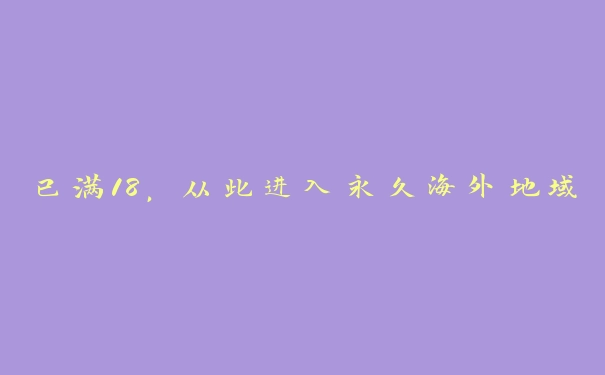 已满18，从此进入永久海外地域