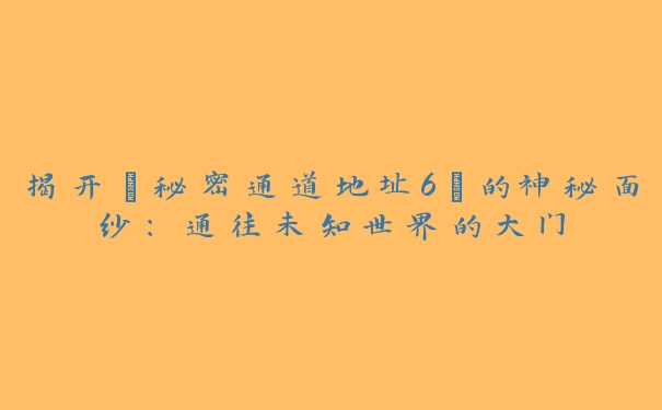 揭开“秘密通道地址6”的神秘面纱：通往未知世界的大门