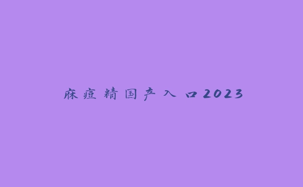 庥痘精国产入口2023