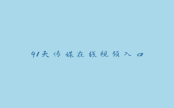 91天传媒在线视频入口