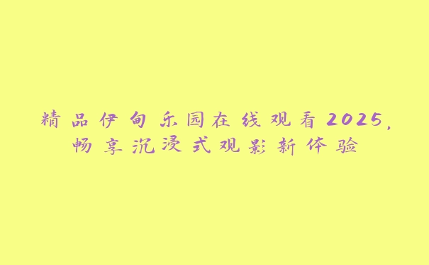 精品伊甸乐园在线观看2025，畅享沉浸式观影新体验