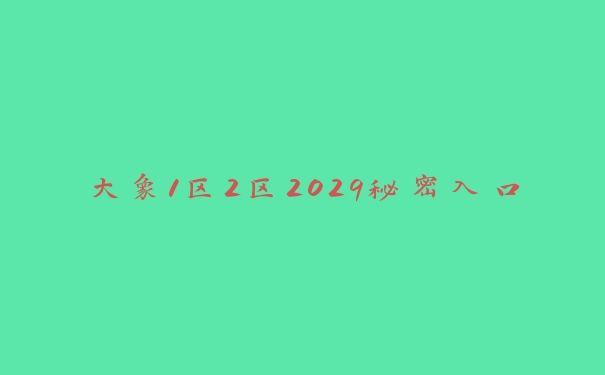 大象1区2区2029秘密入口