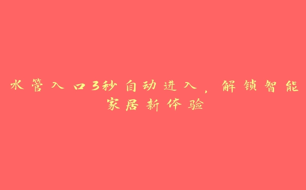 水管入口3秒自动进入，解锁智能家居新体验