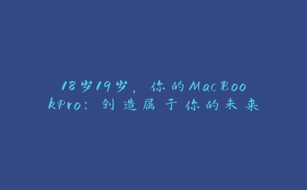 18岁19岁，你的MacBookPro：创造属于你的未来