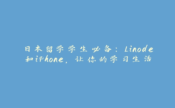 日本留学学生必备：Linode和iPhone，让你的学习生活更轻松