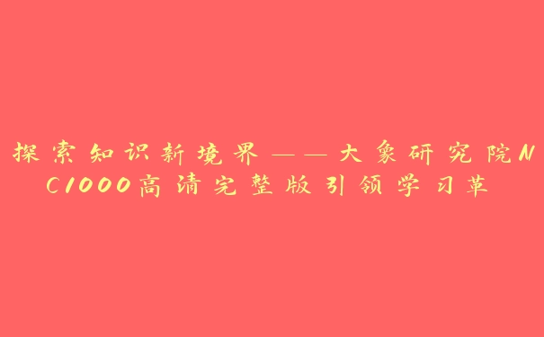 探索知识新境界——大象研究院NC1000高清完整版引领学习革命