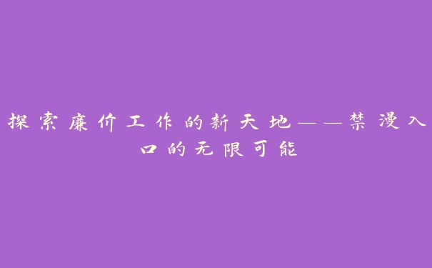 探索廉价工作的新天地——禁漫入口的无限可能