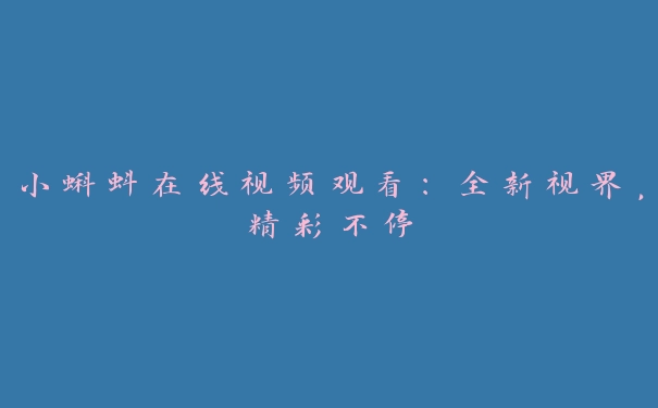 小蝌蚪在线视频观看：全新视界，精彩不停