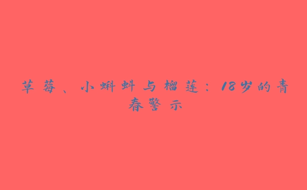 草莓、小蝌蚪与榴莲：18岁的青春警示