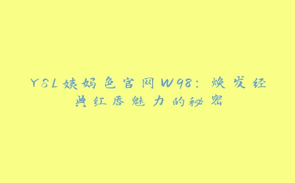 YSL姨妈色官网W98：焕发经典红唇魅力的秘密