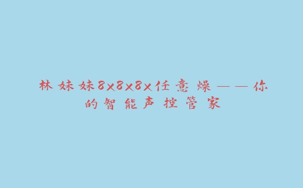 林妹妹8x8x8x任意燥——你的智能声控管家