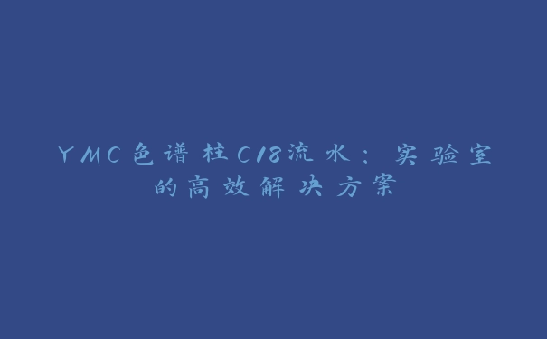 YMC色谱柱C18流水：实验室的高效解决方案