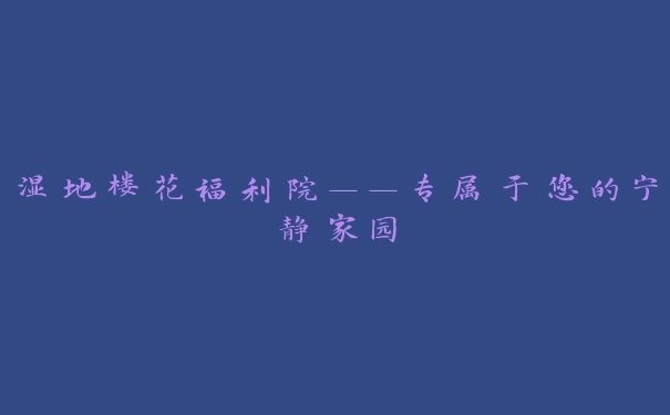 湿地楼花福利院——专属于您的宁静家园