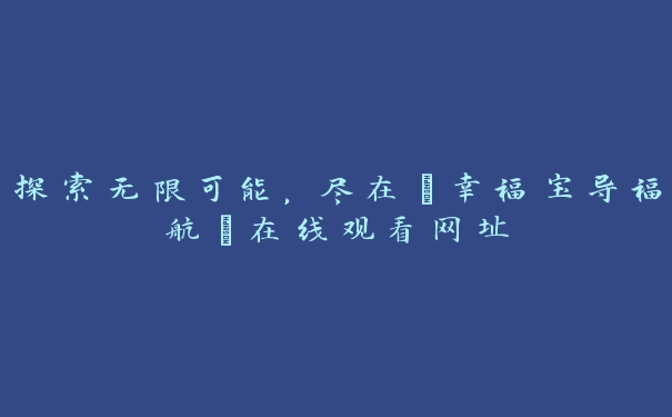 探索无限可能，尽在“幸福宝导福航”在线观看网址