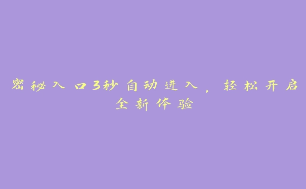 密秘入口3秒自动进入，轻松开启全新体验