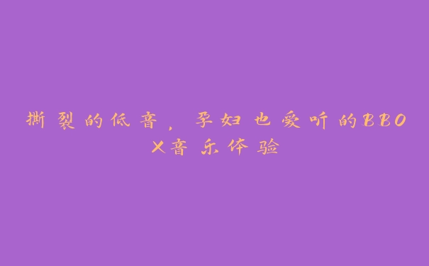 撕裂的低音，孕妇也爱听的BBOX音乐体验