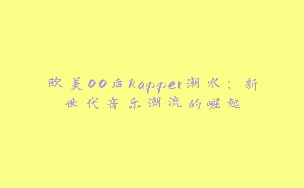 欧美00后Rapper潮水：新世代音乐潮流的崛起