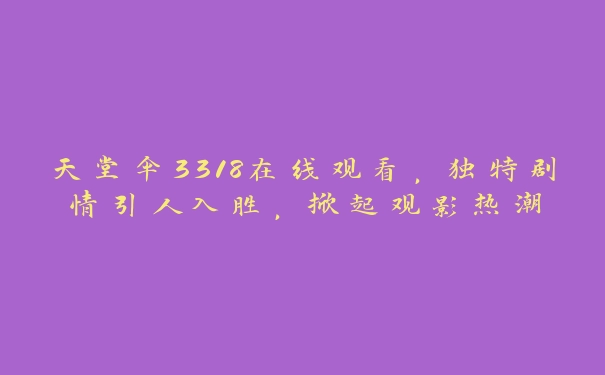 天堂伞3318在线观看，独特剧情引人入胜，掀起观影热潮