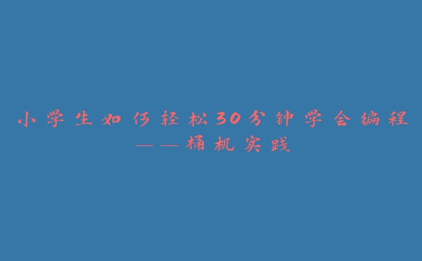 小学生如何轻松30分钟学会编程——桶机实践